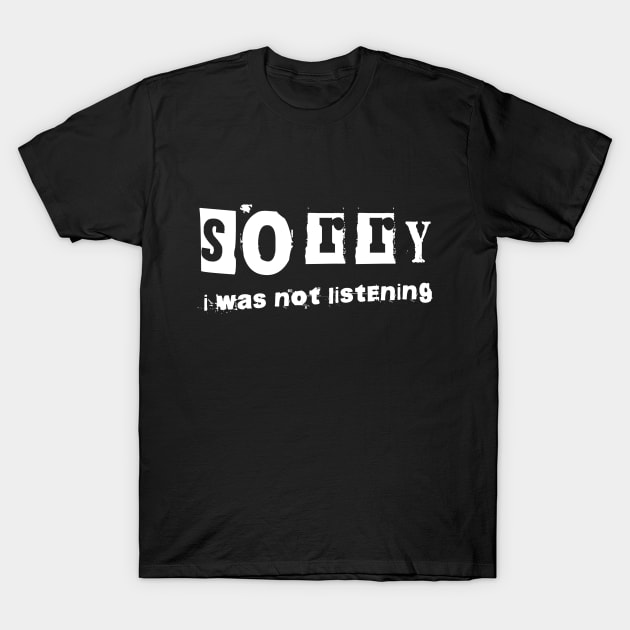 Sorry I Was Not Listening T-Shirt by get2create